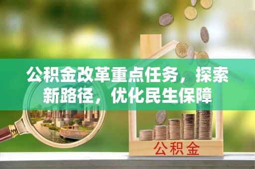 南昌公积金改革重点任务，探索新路径，优化民生保障