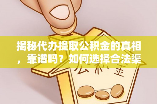 南昌揭秘代办提取公积金的真相，靠谱吗？如何选择合法渠道