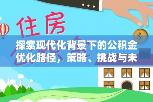 南昌探索现代化背景下的公积金优化路径，策略、挑战与未来展望
