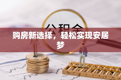 南昌购房新选择，轻松实现安居梦