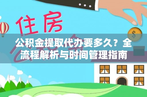 南昌公积金提取代办要多久？全流程解析与时间管理指南