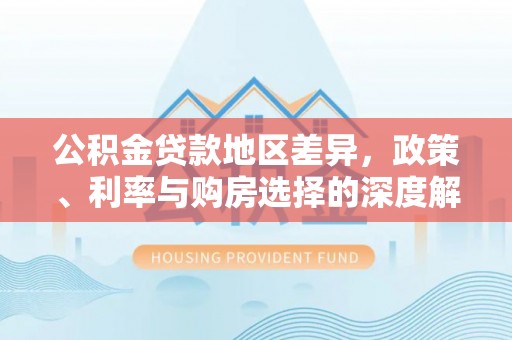 南昌公积金贷款地区差异，政策、利率与购房选择的深度解析
