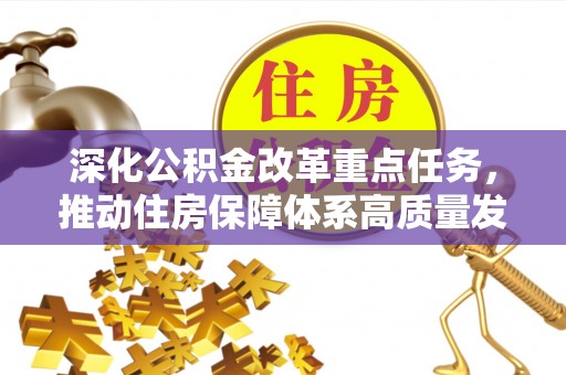 南昌深化公积金改革重点任务，推动住房保障体系高质量发展