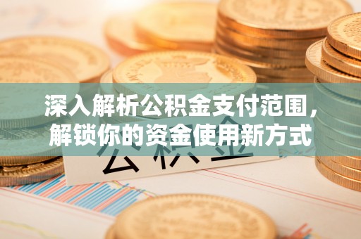 南昌深入解析公积金支付范围，解锁你的资金使用新方式