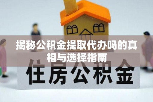 南昌揭秘公积金提取代办吗的真相与选择指南