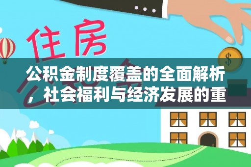 南昌公积金制度覆盖的全面解析，社会福利与经济发展的重要纽带