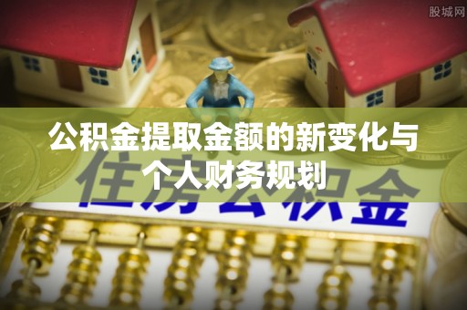 南昌公积金提取金额的新变化与个人财务规划