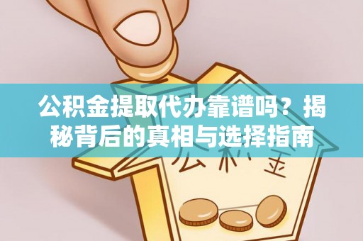 南昌公积金提取代办靠谱吗？揭秘背后的真相与选择指南