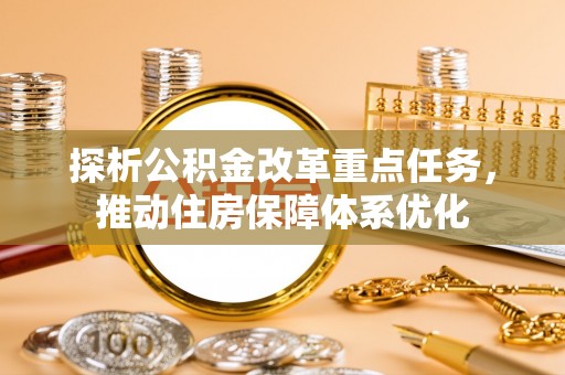 南昌探析公积金改革重点任务，推动住房保障体系优化