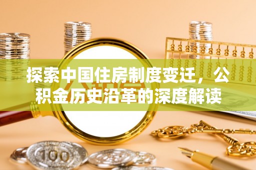 南昌探索中国住房制度变迁，公积金历史沿革的深度解读