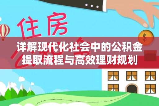 南昌详解现代化社会中的公积金提取流程与高效理财规划