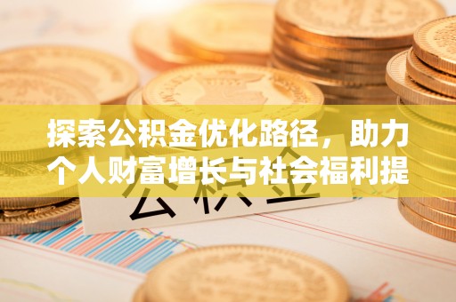 南昌探索公积金优化路径，助力个人财富增长与社会福利提升