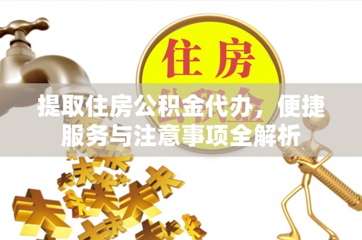 南昌提取住房公积金代办，便捷服务与注意事项全解析