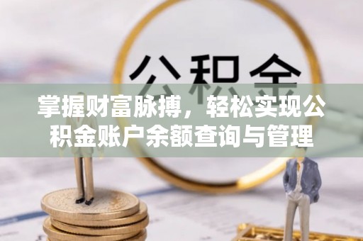 南昌掌握财富脉搏，轻松实现公积金账户余额查询与管理