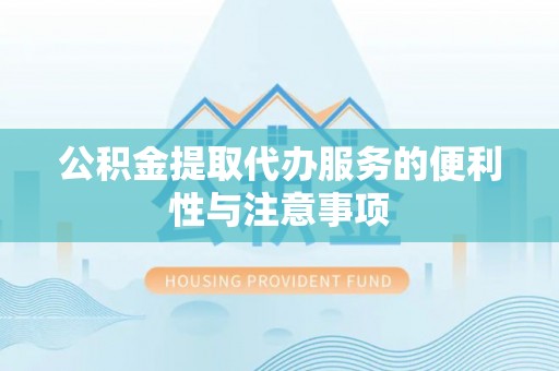 南昌公积金提取代办服务的便利性与注意事项