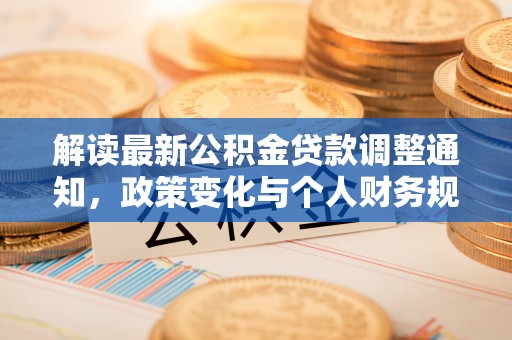 南昌解读最新公积金贷款调整通知，政策变化与个人财务规划