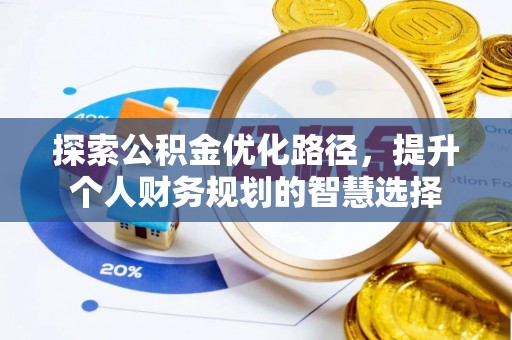 南昌探索公积金优化路径，提升个人财务规划的智慧选择