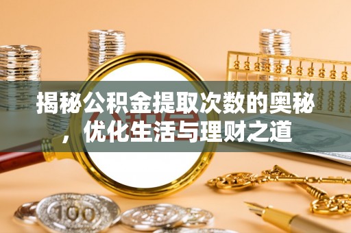南昌揭秘公积金提取次数的奥秘，优化生活与理财之道