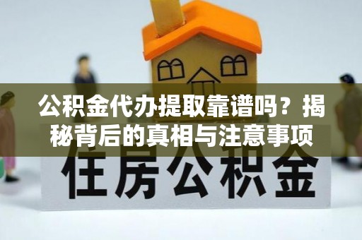 南昌公积金代办提取靠谱吗？揭秘背后的真相与注意事项