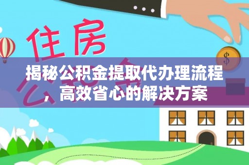 南昌揭秘公积金提取代办理流程，高效省心的解决方案