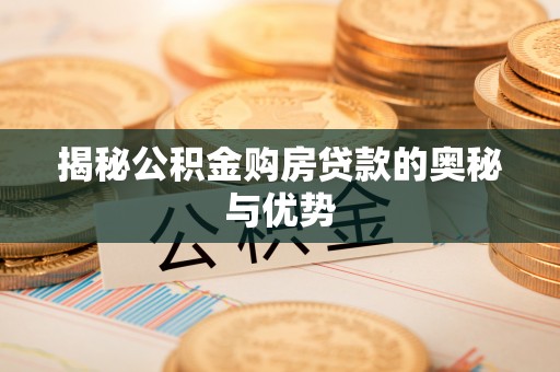 南昌揭秘公积金购房贷款的奥秘与优势