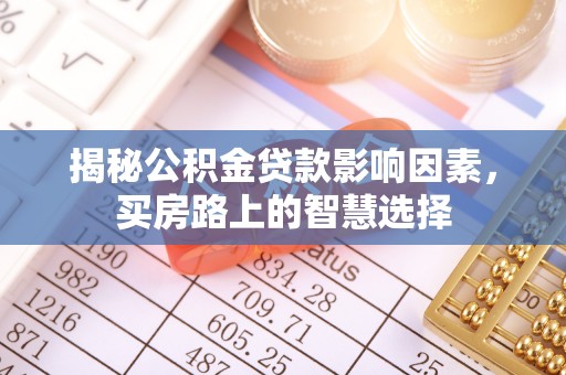 南昌揭秘公积金贷款影响因素，买房路上的智慧选择