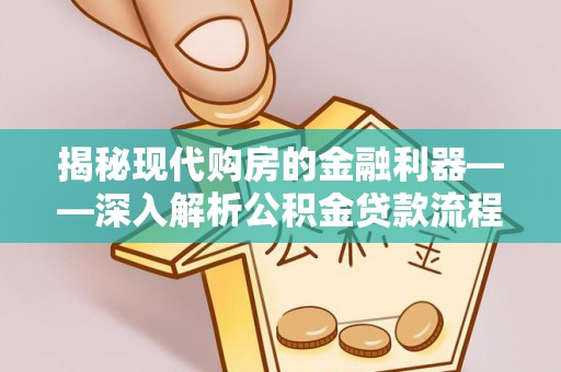 南昌揭秘现代购房的金融利器——深入解析公积金贷款流程