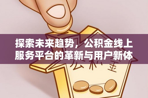 南昌探索未来趋势，公积金线上服务平台的革新与用户新体验