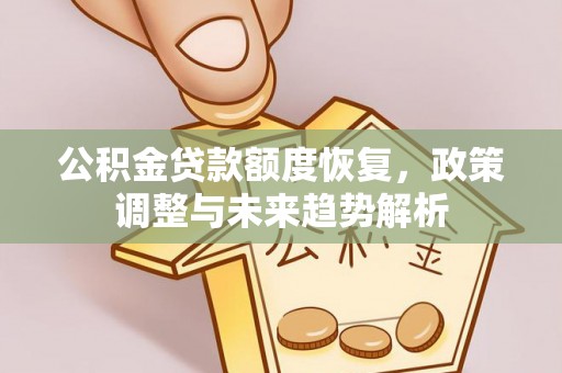 南昌公积金贷款额度恢复，政策调整与未来趋势解析
