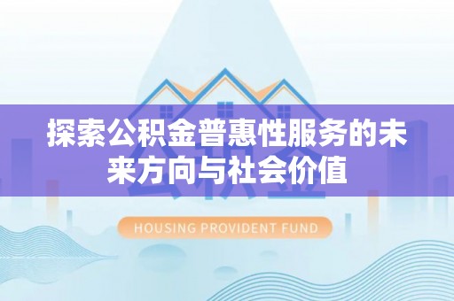南昌探索公积金普惠性服务的未来方向与社会价值