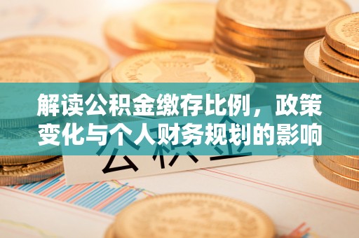南昌解读公积金缴存比例，政策变化与个人财务规划的影响
