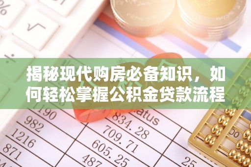 南昌揭秘现代购房必备知识，如何轻松掌握公积金贷款流程