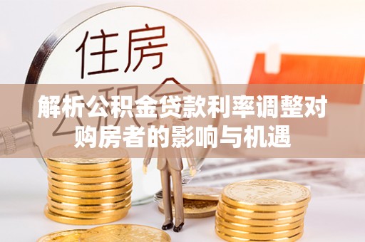 南昌解析公积金贷款利率调整对购房者的影响与机遇