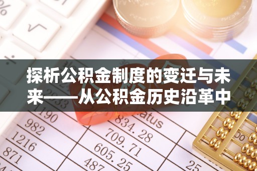 南昌探析公积金制度的变迁与未来——从公积金历史沿革中读懂社会福利发展