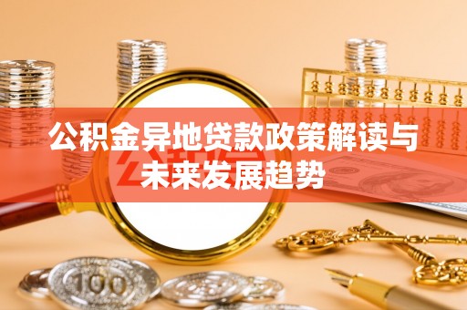 南昌公积金异地贷款政策解读与未来发展趋势
