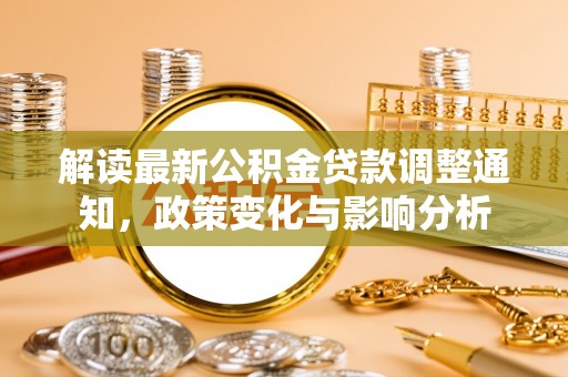 南昌解读最新公积金贷款调整通知，政策变化与影响分析