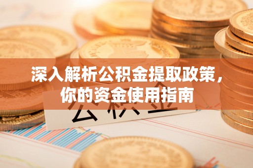 南昌深入解析公积金提取政策，你的资金使用指南