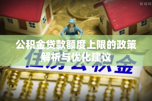 南昌公积金贷款额度上限的政策解析与优化建议