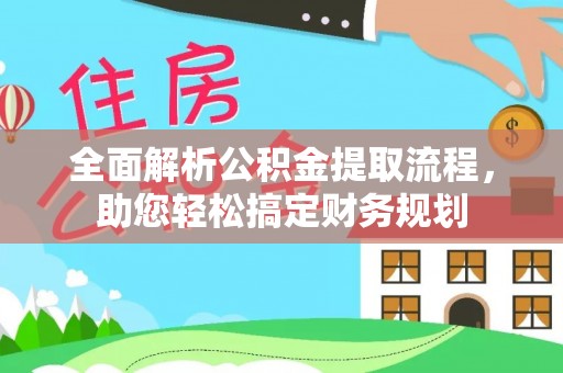 南昌全面解析公积金提取流程，助您轻松搞定财务规划