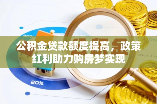 南昌公积金贷款额度提高，政策红利助力购房梦实现