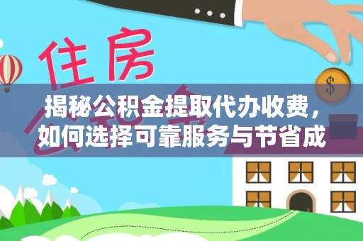 南昌揭秘公积金提取代办收费，如何选择可靠服务与节省成本？