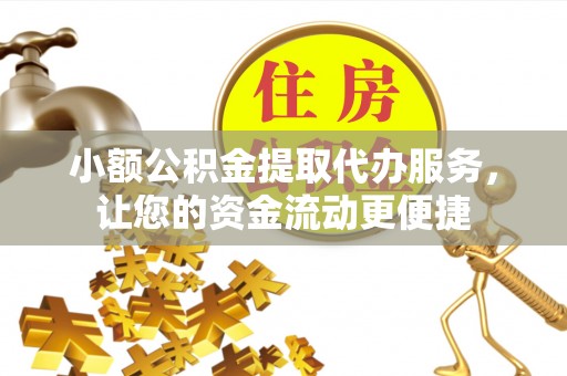 南昌小额公积金提取代办服务，让您的资金流动更便捷