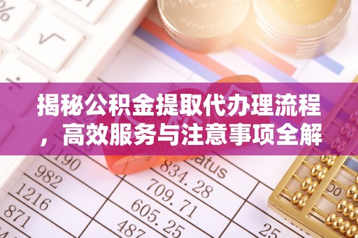 南昌揭秘公积金提取代办理流程，高效服务与注意事项全解析