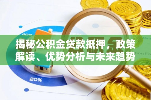 南昌揭秘公积金贷款抵押，政策解读、优势分析与未来趋势
