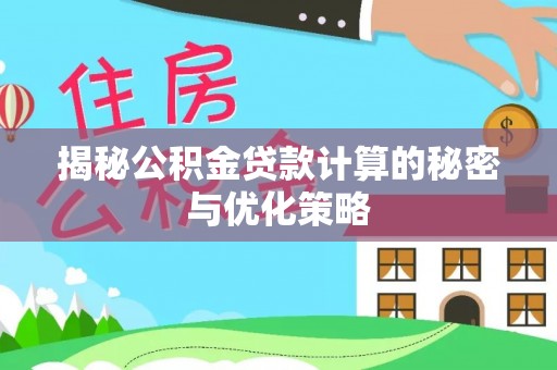 南昌揭秘公积金贷款计算的秘密与优化策略
