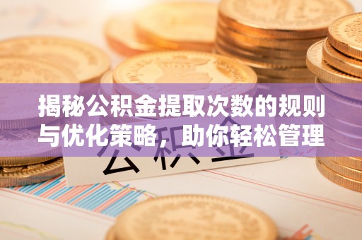 南昌揭秘公积金提取次数的规则与优化策略，助你轻松管理财务