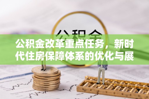 南昌公积金改革重点任务，新时代住房保障体系的优化与展望