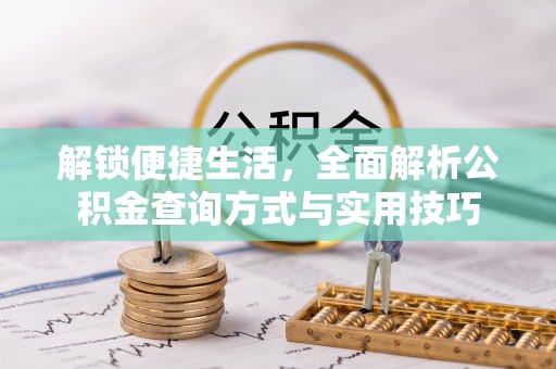 南昌解锁便捷生活，全面解析公积金查询方式与实用技巧