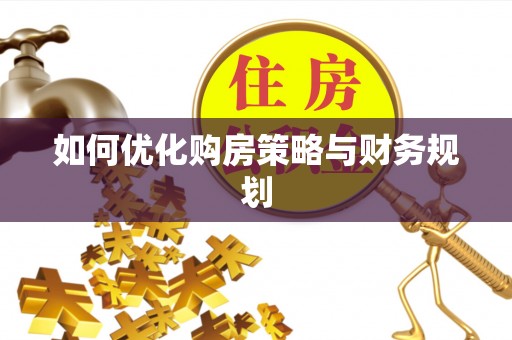 南昌如何优化购房策略与财务规划