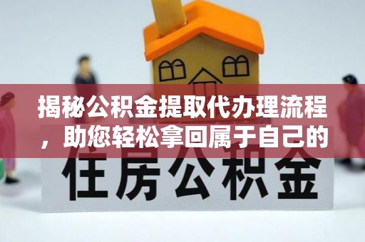 南昌揭秘公积金提取代办理流程，助您轻松拿回属于自己的钱